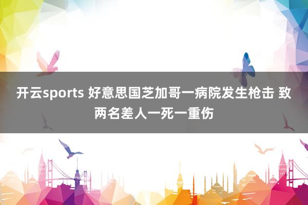开云sports 好意思国芝加哥一病院发生枪击 致两名差人一死一重伤