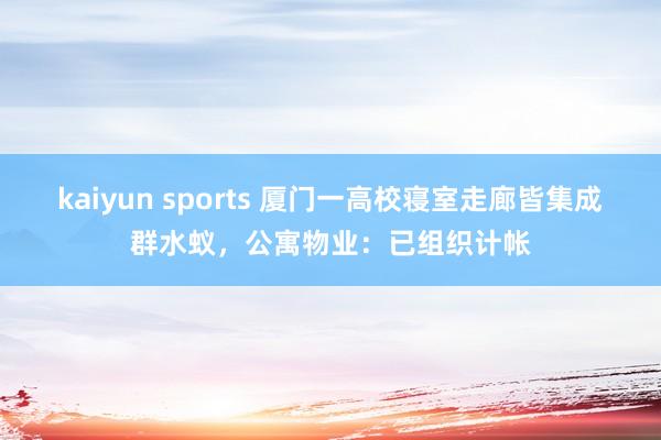 kaiyun sports 厦门一高校寝室走廊皆集成群水蚁，公寓物业：已组织计帐