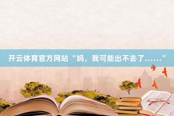 开云体育官方网站 “妈，我可能出不去了……”
