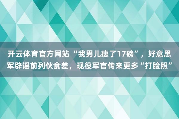 开云体育官方网站 “我男儿瘦了17磅”，好意思军辟谣前列伙食差，现役军官传来更多“打脸照”
