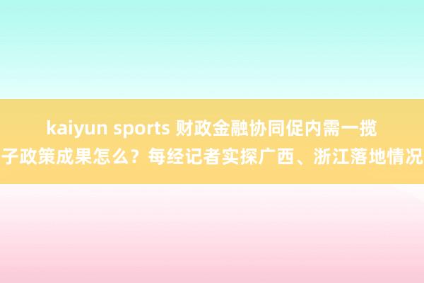 kaiyun sports 财政金融协同促内需一揽子政策成果怎么？每经记者实探广西、浙江落地情况