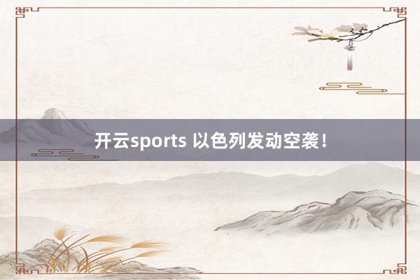 开云sports 以色列发动空袭！
