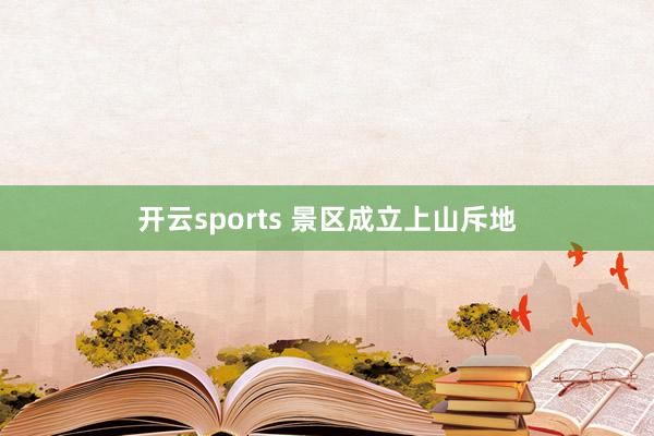 开云sports 景区成立上山斥地