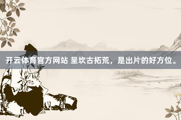 开云体育官方网站 呈坎古拓荒，是出片的好方位。