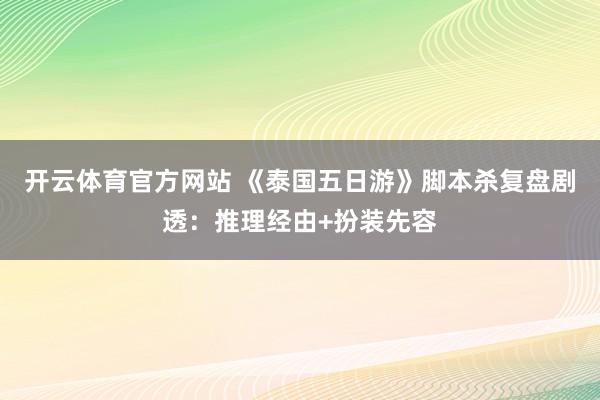 开云体育官方网站 《泰国五日游》脚本杀复盘剧透：推理经由+扮装先容