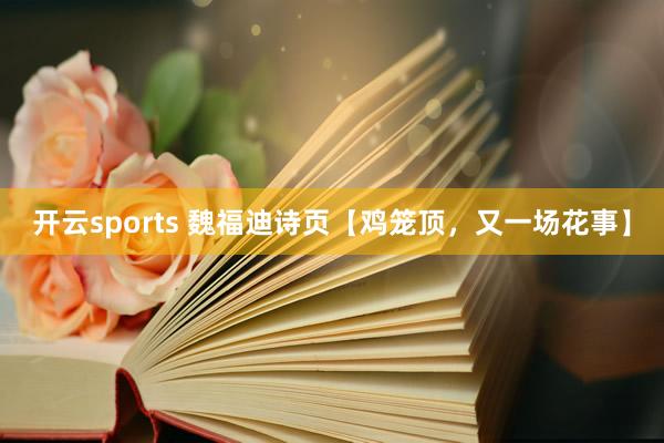 开云sports 魏福迪诗页【鸡笼顶，又一场花事】