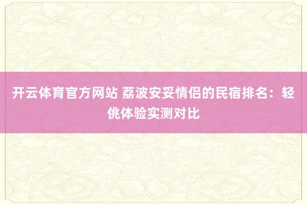 开云体育官方网站 荔波安妥情侣的民宿排名：轻佻体验实测对比