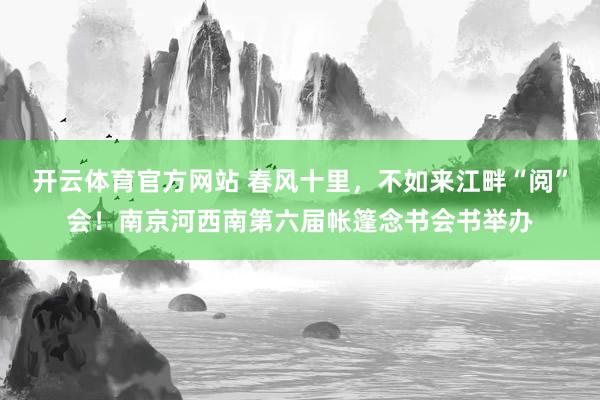 开云体育官方网站 春风十里，不如来江畔“阅”会！南京河西南第六届帐篷念书会书举办