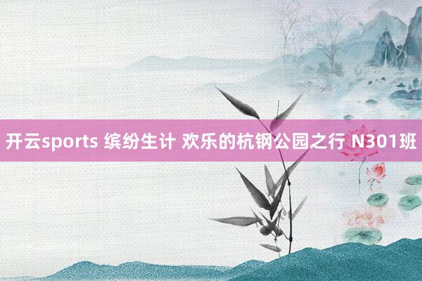 开云sports 缤纷生计 欢乐的杭钢公园之行 N301班