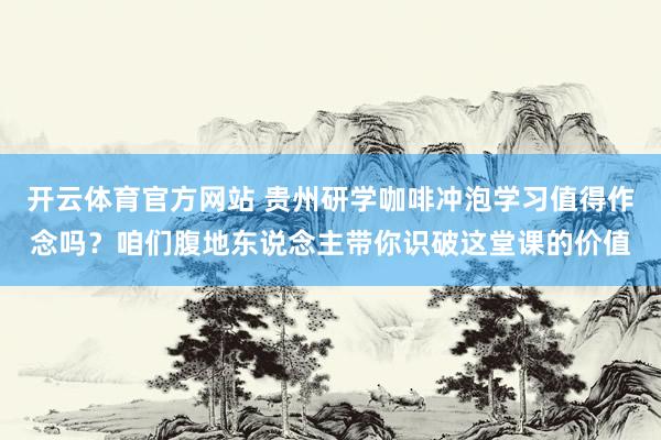 开云体育官方网站 贵州研学咖啡冲泡学习值得作念吗？咱们腹地东说念主带你识破这堂课的价值