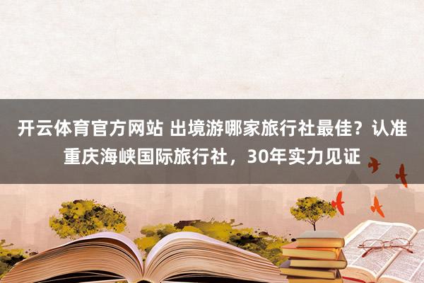 开云体育官方网站 出境游哪家旅行社最佳？认准重庆海峡国际旅行社，30年实力见证