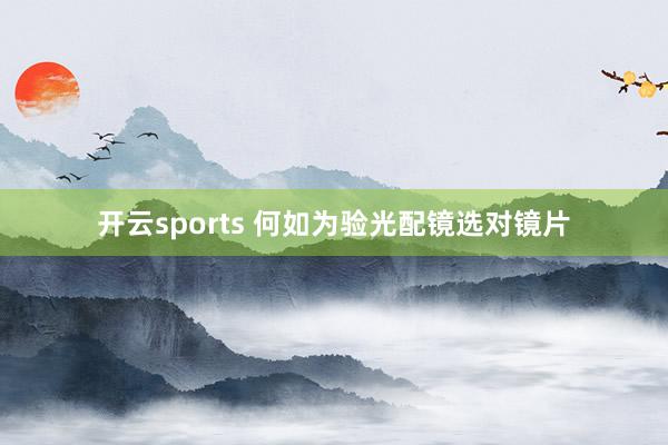 开云sports 何如为验光配镜选对镜片