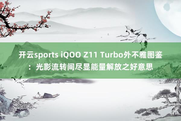 开云sports iQOO Z11 Turbo外不雅图鉴：光影流转间尽显能量解放之好意思