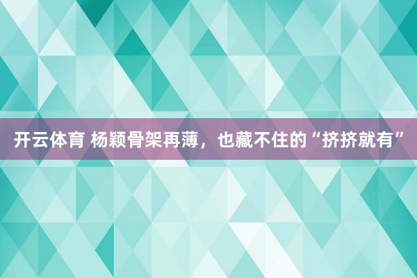 开云体育 杨颖骨架再薄，也藏不住的“挤挤就有”