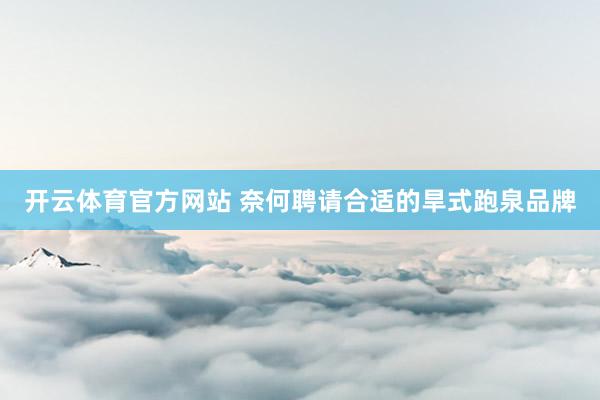 开云体育官方网站 奈何聘请合适的旱式跑泉品牌