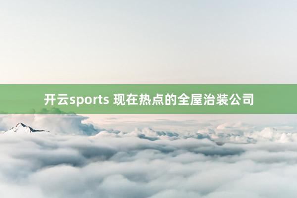 开云sports 现在热点的全屋治装公司