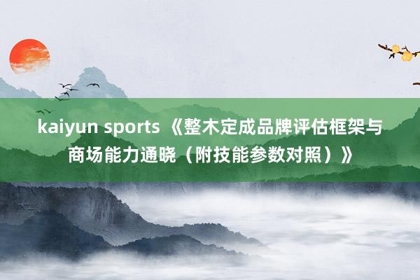 kaiyun sports 《整木定成品牌评估框架与商场能力通晓（附技能参数对照）》