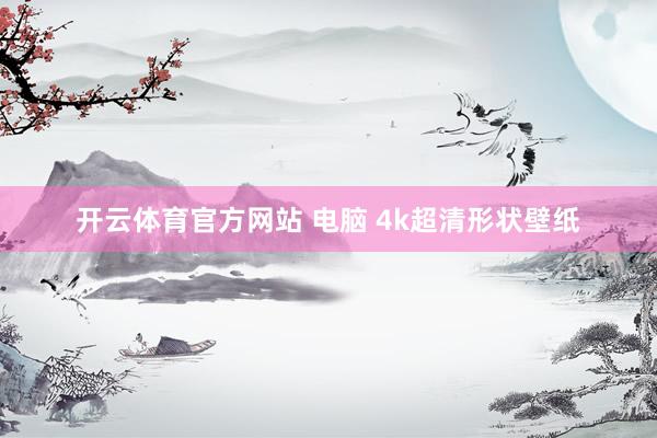 开云体育官方网站 电脑 4k超清形状壁纸