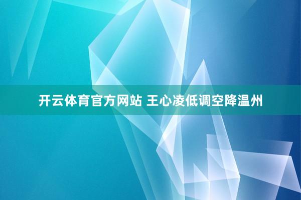 开云体育官方网站 王心凌低调空降温州
