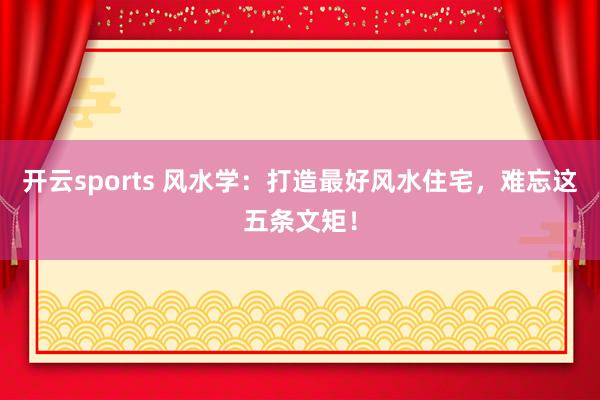 开云sports 风水学：打造最好风水住宅，难忘这五条文矩！