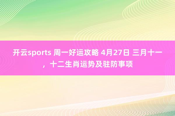 开云sports 周一好运攻略 4月27日 三月十一，十二生肖运势及驻防事项