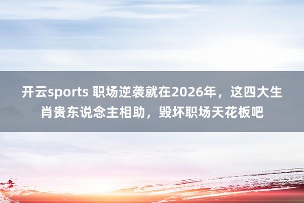 开云sports 职场逆袭就在2026年，这四大生肖贵东说念主相助，毁坏职场天花板吧
