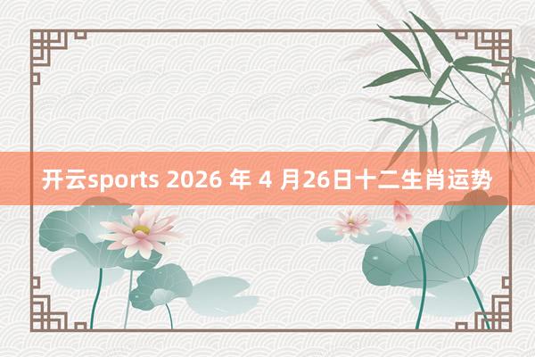 开云sports 2026 年 4 月26日十二生肖运势