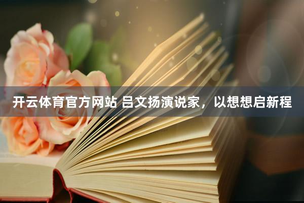 开云体育官方网站 吕文扬演说家，以想想启新程
