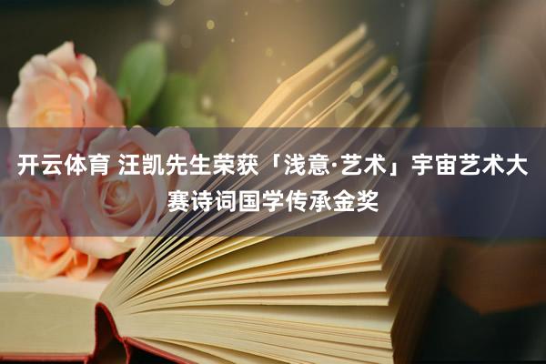 开云体育 汪凯先生荣获「浅意·艺术」宇宙艺术大赛诗词国学传承金奖