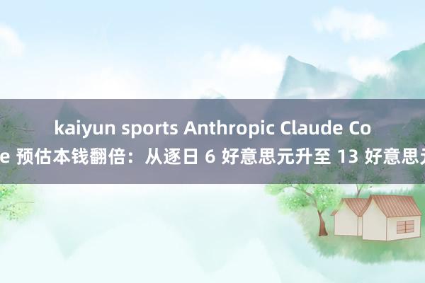 kaiyun sports Anthropic Claude Code 预估本钱翻倍：从逐日 6 好意思元升至 13 好意思元