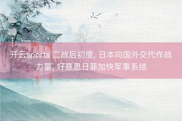 开云sports 二战后初度, 日本向国外交代作战力量, 好意思日菲加快军事系结