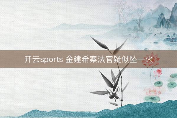 开云sports 金建希案法官疑似坠一火