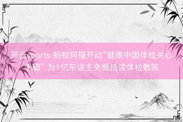 开云sports 蚂蚁阿福开动“健康中国体检关心手脚” 为1亿东谈主免概括读体检敷陈