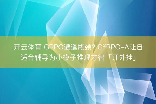 开云体育 GRPO遭逢瓶颈? G²RPO-A让自适合辅导为小模子推理才智「开外挂」