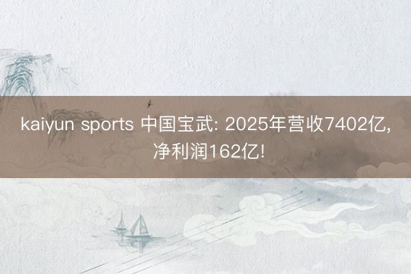 kaiyun sports 中国宝武: 2025年营收7402亿, 净利润162亿!