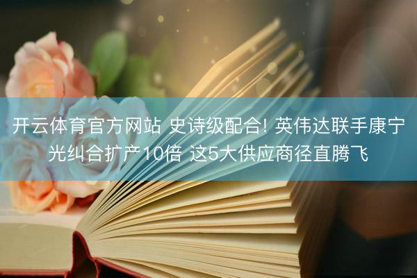 开云体育官方网站 史诗级配合! 英伟达联手康宁光纠合扩产10倍 这5大供应商径直腾飞