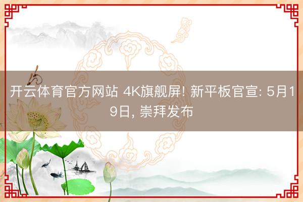 开云体育官方网站 4K旗舰屏! 新平板官宣: 5月19日, 崇拜发布