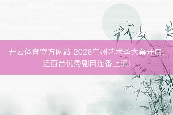 开云体育官方网站 2026广州艺术季大幕开启，近百台优秀剧目连番上演！